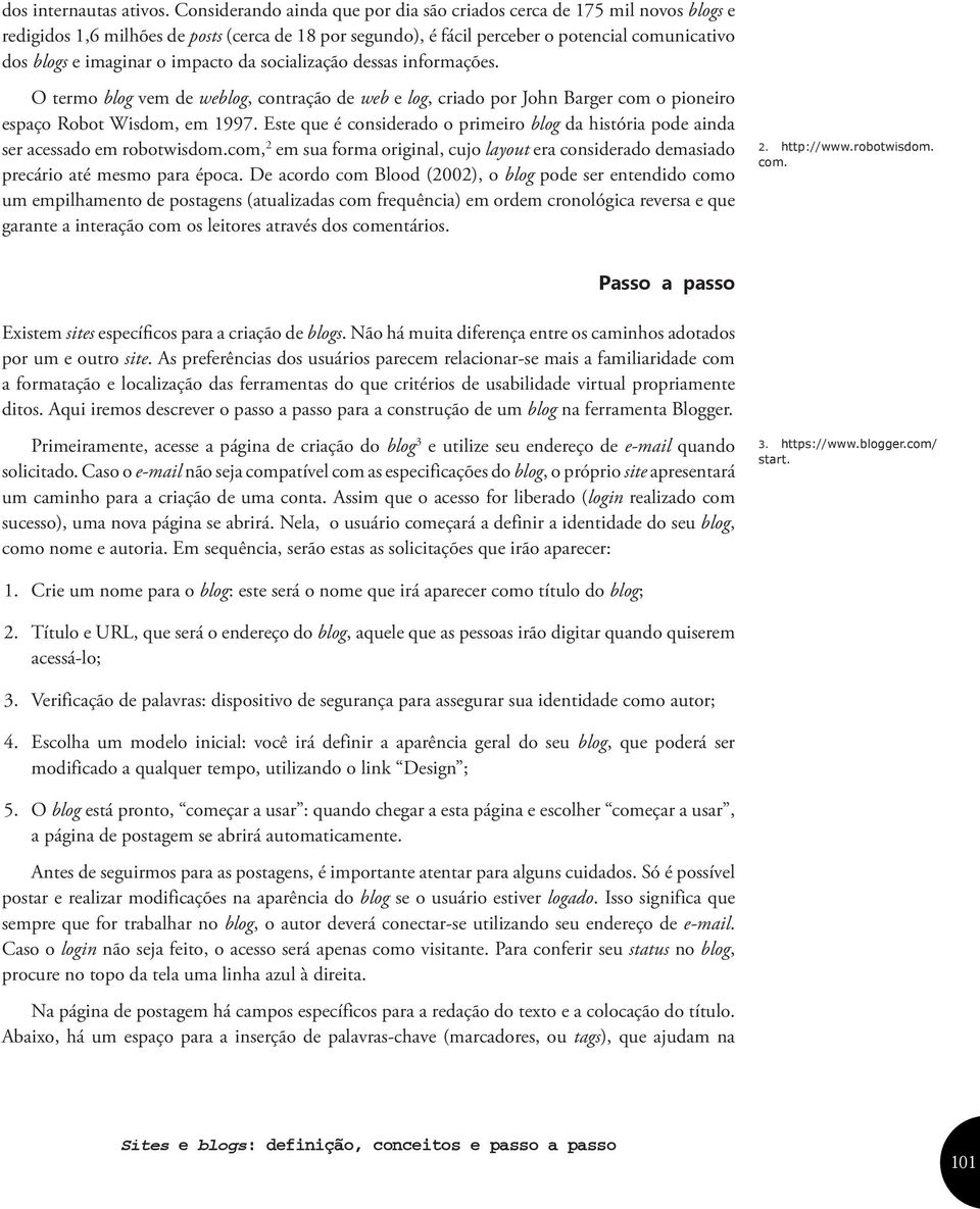 impacto da socialização dessas informações. O termo blog vem de weblog, contração de web e log, criado por John Barger com o pioneiro espaço Robot Wisdom, em 1997.