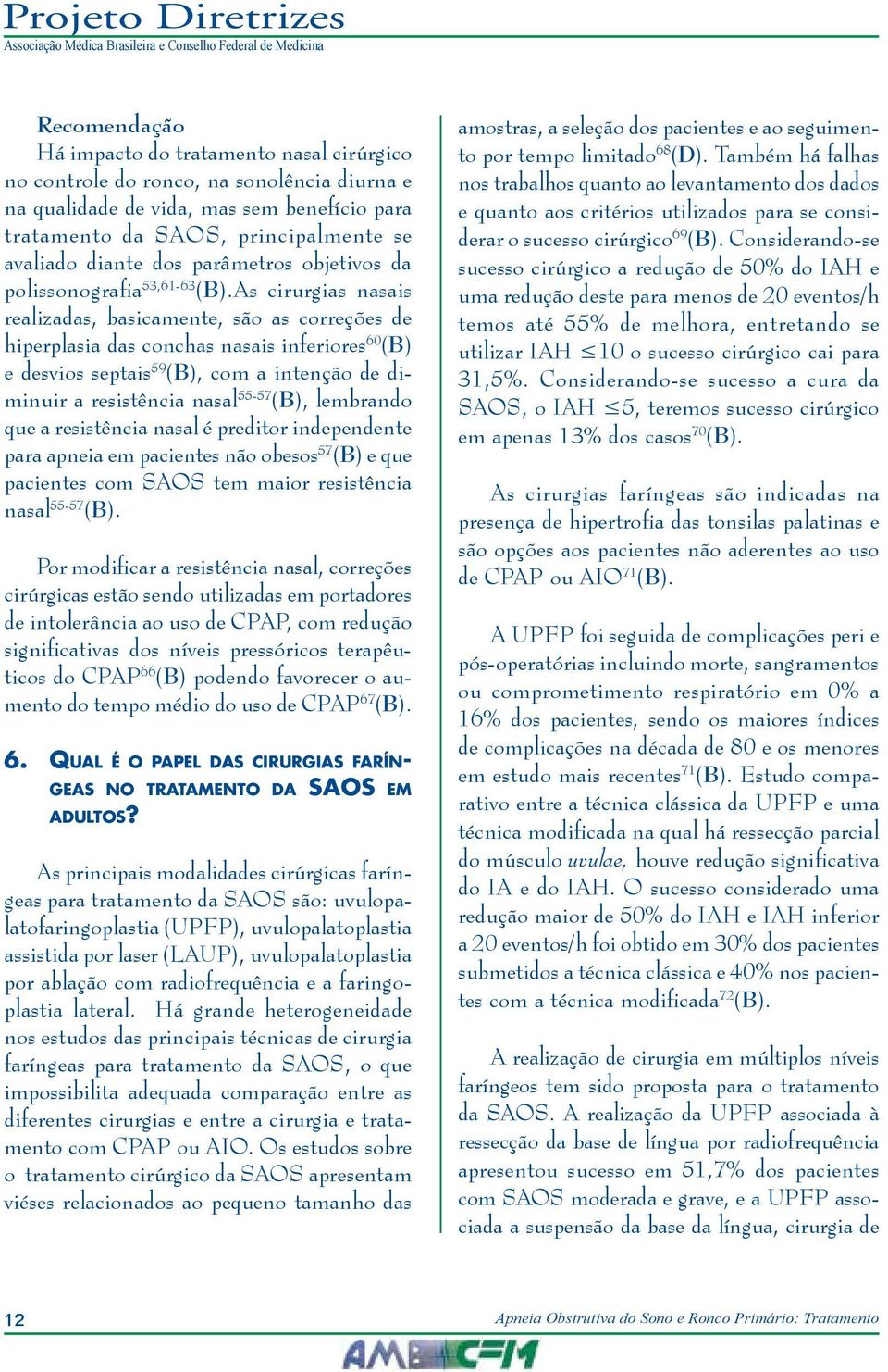 As cirurgias nasais realizadas, basicamente, são as correções de hiperplasia das conchas nasais inferiores 60 (B) e desvios septais 59 (B), com a intenção de diminuir a resistência nasal 55-57 (B),