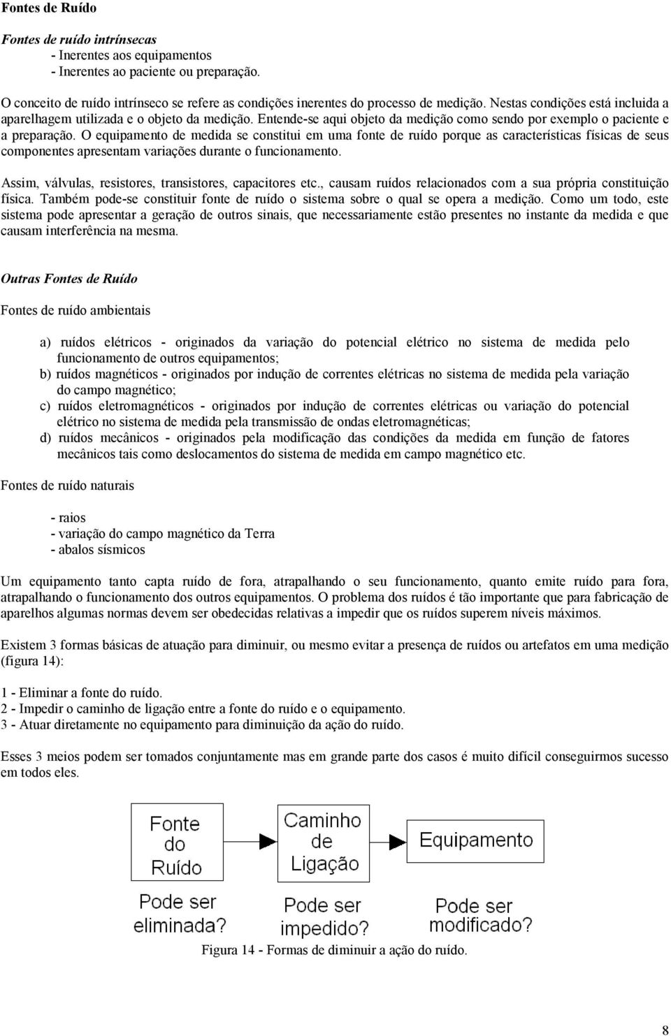 O equipamento de medida se constitui em uma fonte de ruído porque as características físicas de seus componentes apresentam variações durante o funcionamento.