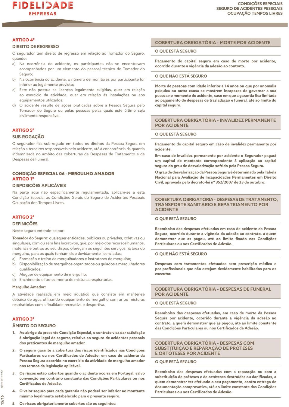 licenças legalmente exigidas, quer em relação ao exercício da atividade, quer em relação às instalações ou aos equipamentos utilizados; d) O acidente resulte de ações praticadas sobre a Pessoa Segura