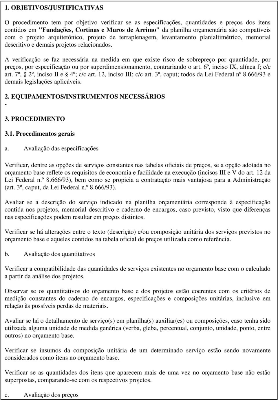 A verificação se faz necessária na medida em que existe risco de sobrepreço por quantidade, por preços, por especificação ou por superdimensionamento, contrariando o art.