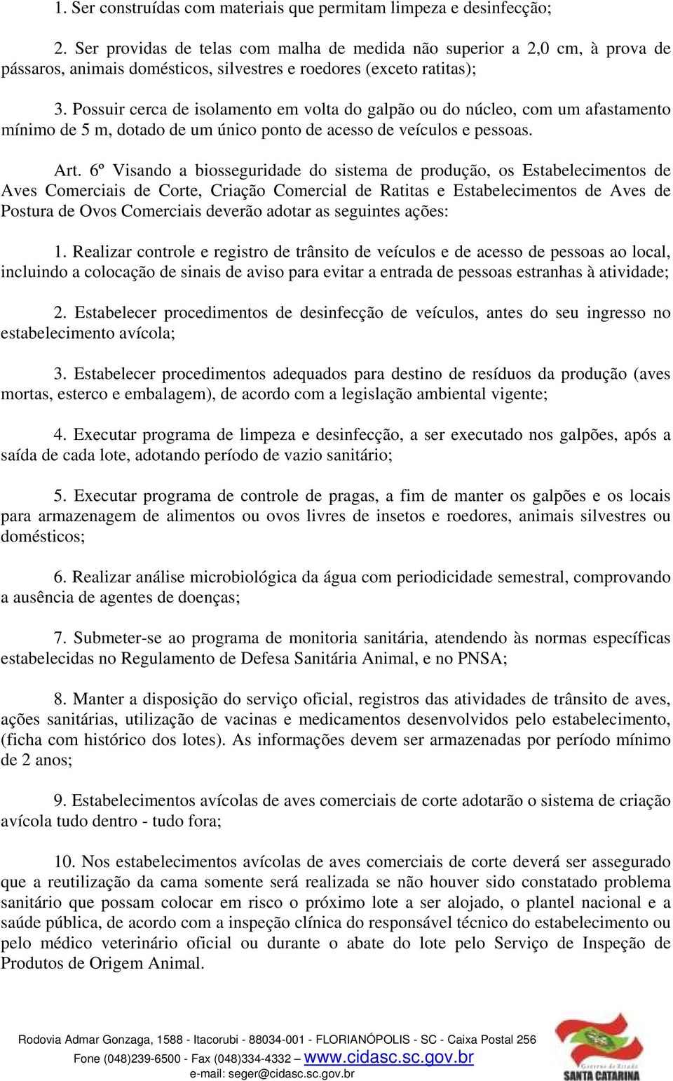 Possuir cerca de isolamento em volta do galpão ou do núcleo, com um afastamento mínimo de 5 m, dotado de um único ponto de acesso de veículos e pessoas. Art.