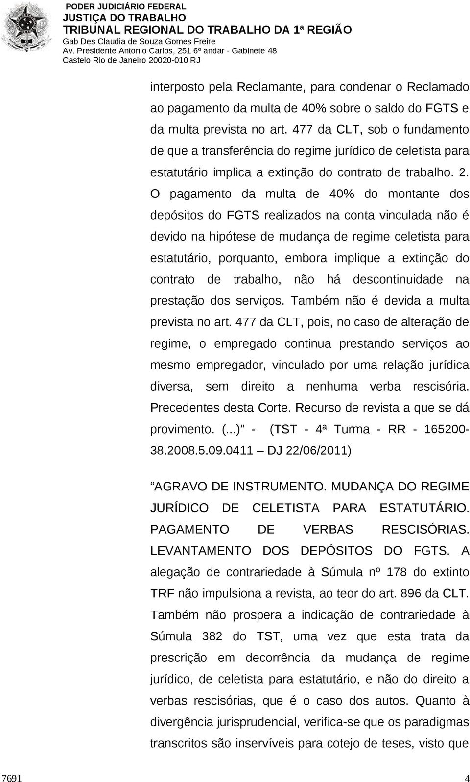 O pagamento da multa de 40% do montante dos depósitos do FGTS realizados na conta vinculada não é devido na hipótese de mudança de regime celetista para estatutário, porquanto, embora implique a