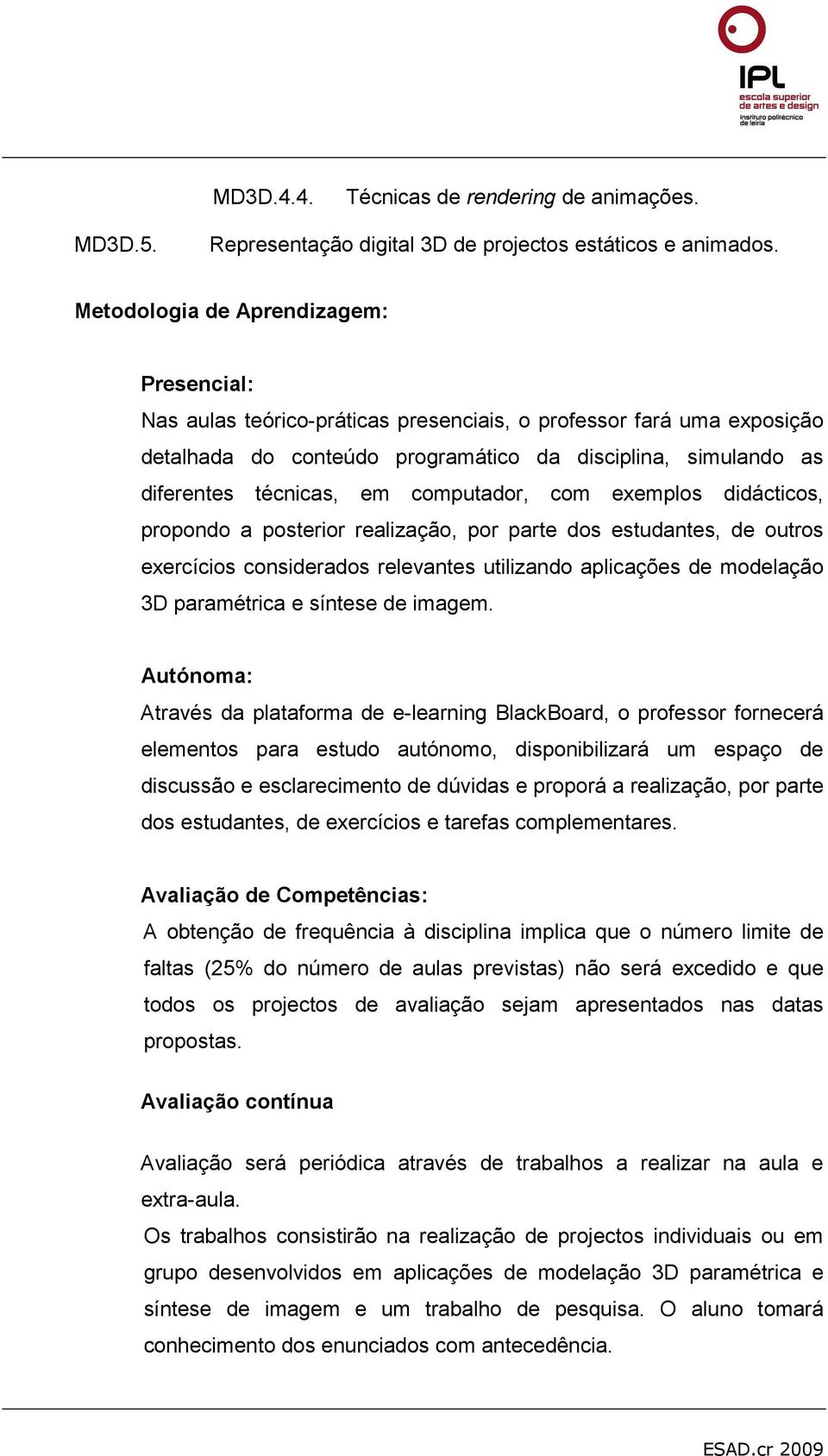 computador, com exemplos didácticos, propondo a posterior realização, por parte dos estudantes, de outros exercícios considerados relevantes utilizando aplicações de modelação 3D paramétrica e