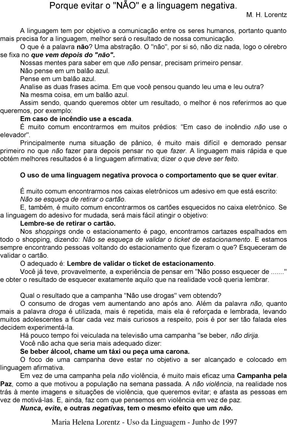 Uma abstração. O "não", por si só, não diz nada, logo o cérebro se fixa no que vem depois do "não". Nossas mentes para saber em que não pensar, precisam primeiro pensar. Não pense em um balão azul.