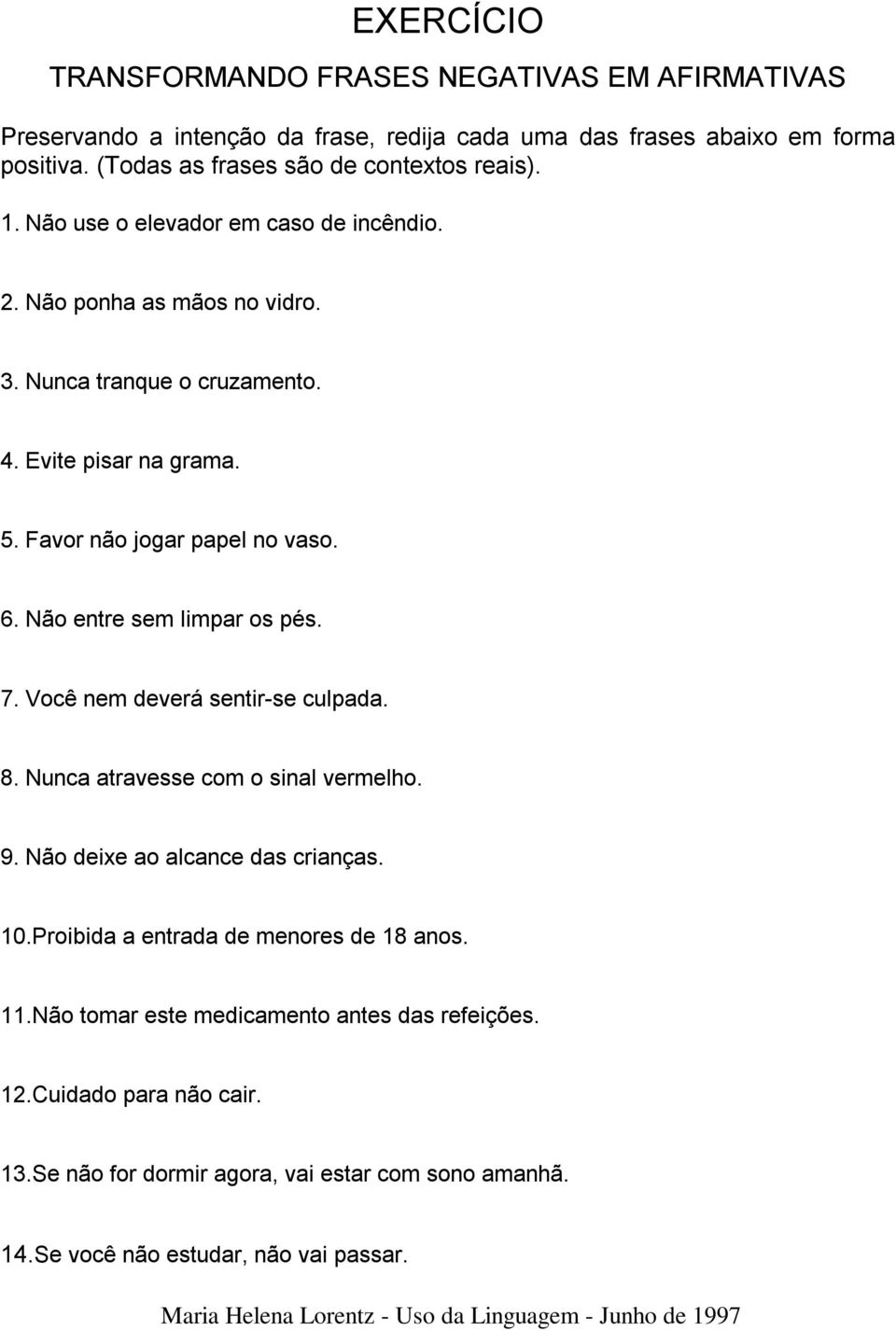 Favor não jogar papel no vaso. 6. Não entre sem limpar os pés. 7. Você nem deverá sentir-se culpada. 8. Nunca atravesse com o sinal vermelho. 9. Não deixe ao alcance das crianças.