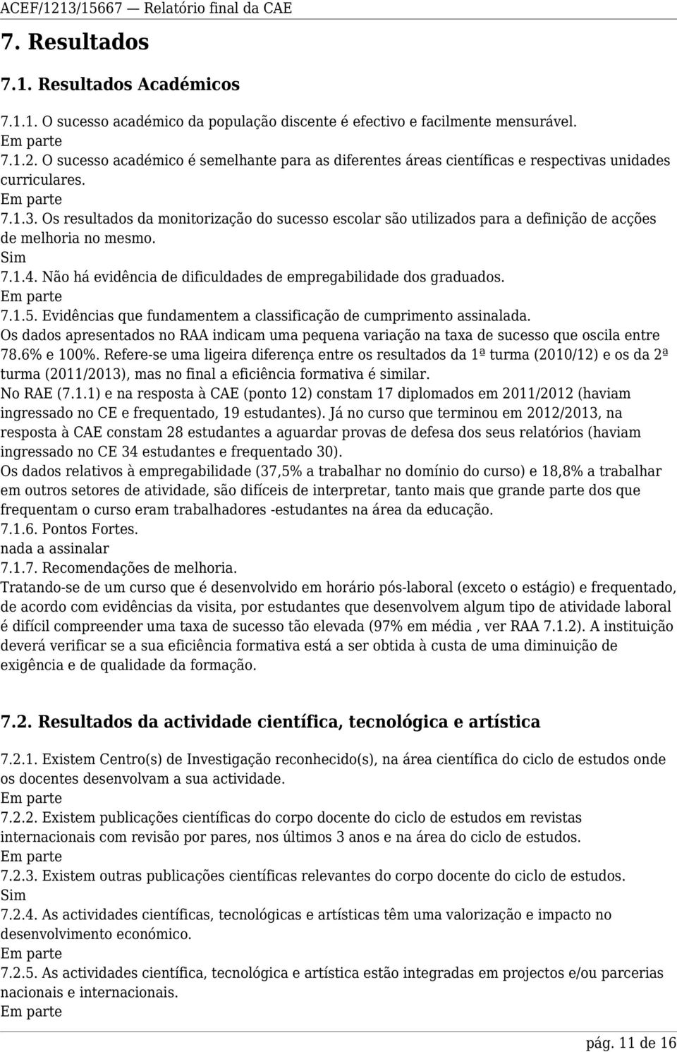 Os resultados da monitorização do sucesso escolar são utilizados para a definição de acções de melhoria no mesmo. 7.1.4. Não há evidência de dificuldades de empregabilidade dos graduados. 7.1.5.