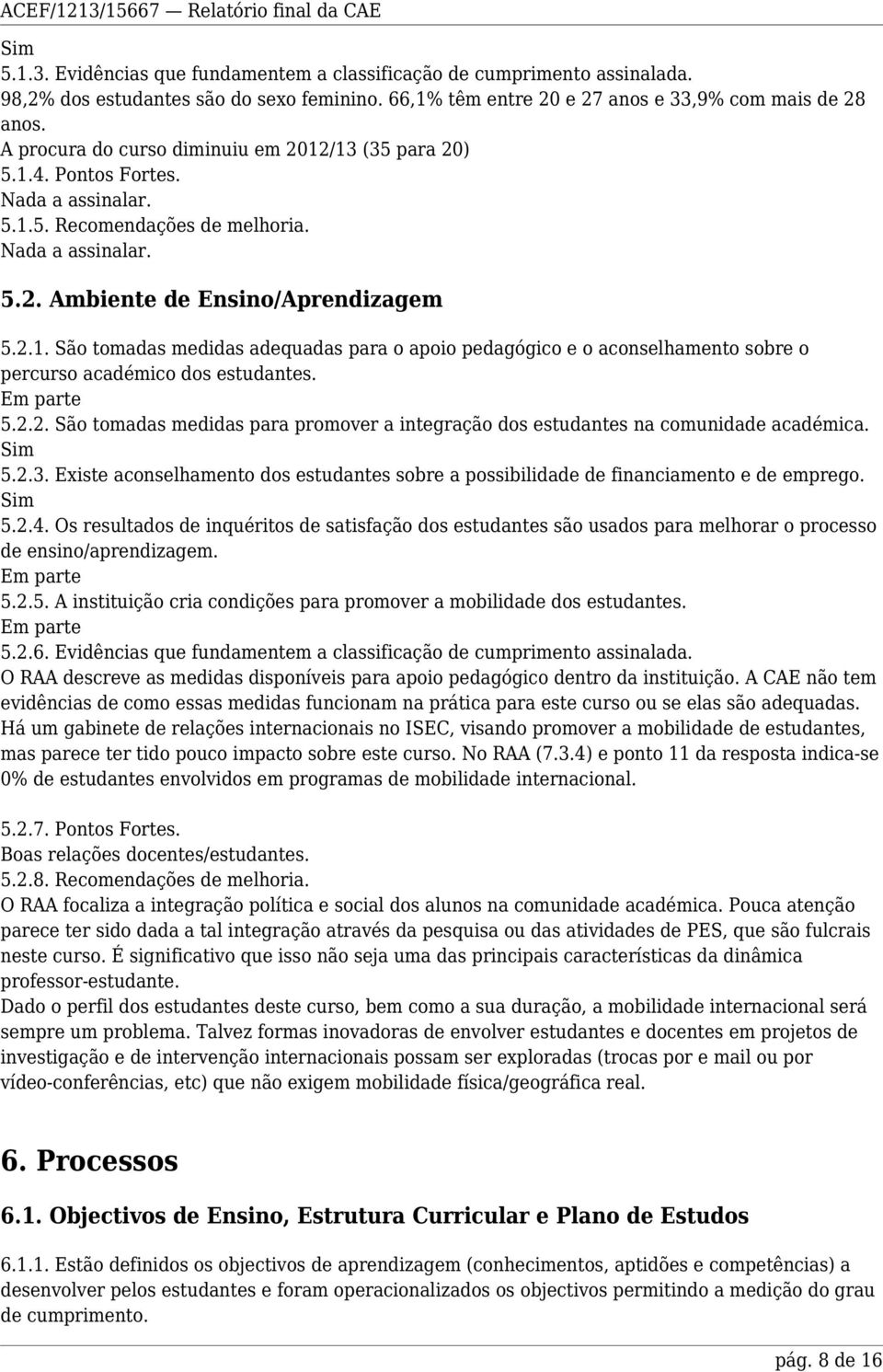 5.2.2. São tomadas medidas para promover a integração dos estudantes na comunidade académica. 5.2.3. Existe aconselhamento dos estudantes sobre a possibilidade de financiamento e de emprego. 5.2.4.