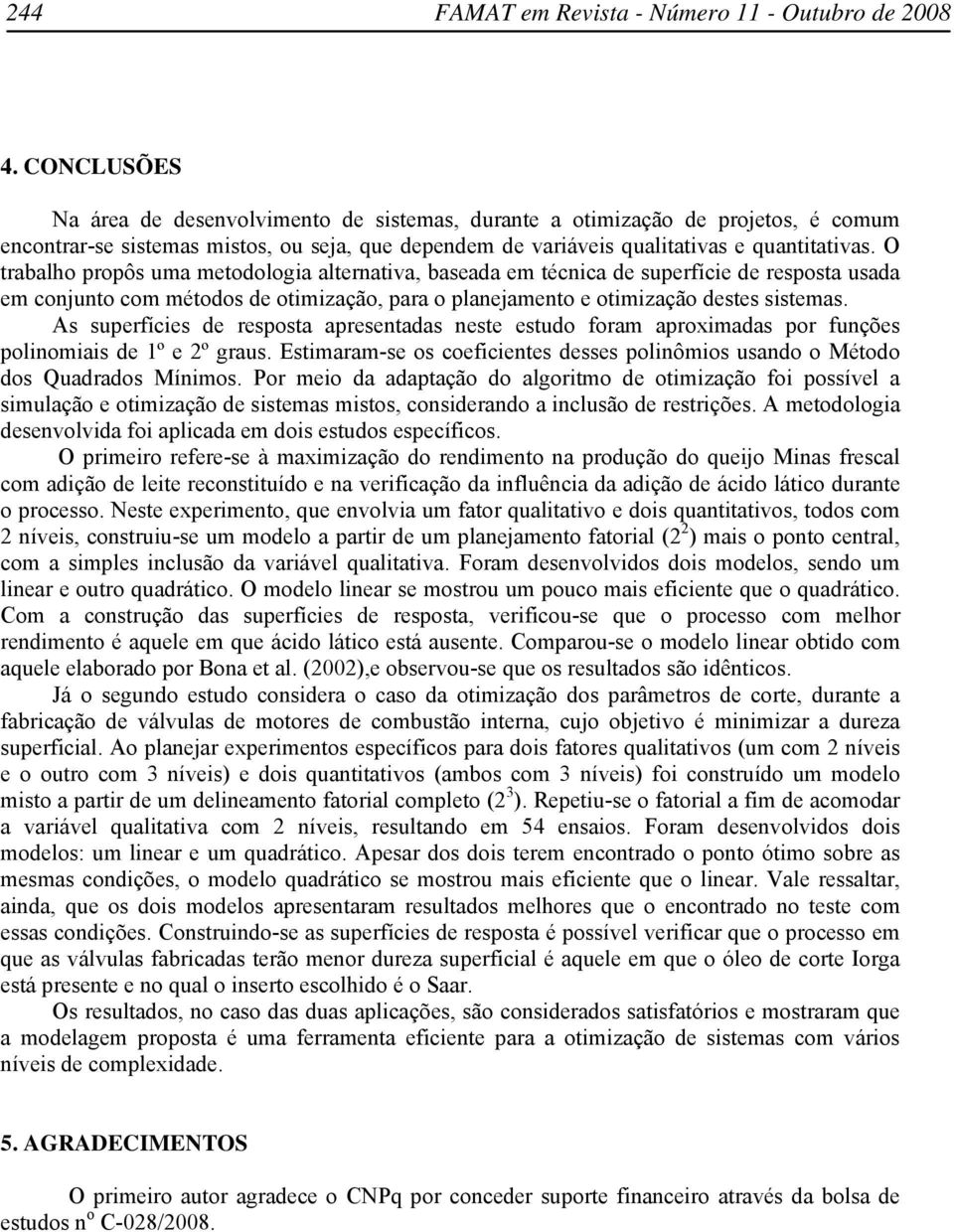 As superfíces de resposta apresentadas neste estudo foram aproxmadas por funções polnomas de 1º e 2º graus. Estmaram-se os coefcentes desses polnômos usando o Método dos Quadrados Mínmos.