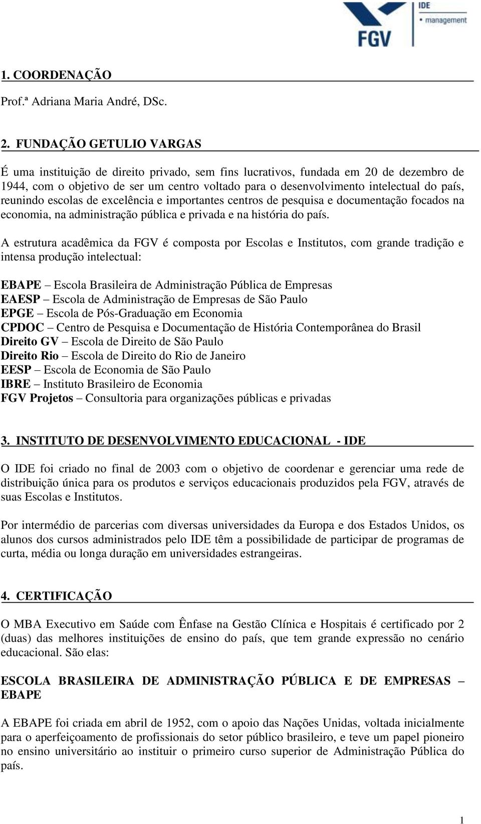 país, reunindo escolas de excelência e importantes centros de pesquisa e documentação focados na economia, na administração pública e privada e na história do país.