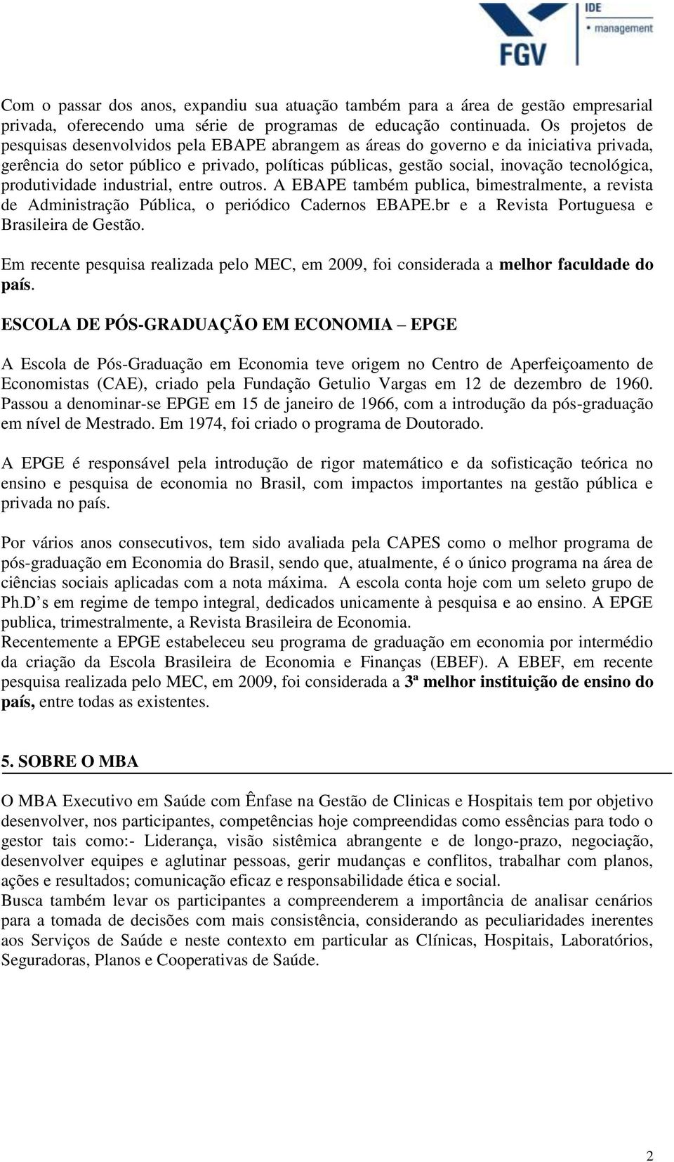 produtividade industrial, entre outros. A EBAPE também publica, bimestralmente, a revista de Administração Pública, o periódico Cadernos EBAPE.br e a Revista Portuguesa e Brasileira de Gestão.