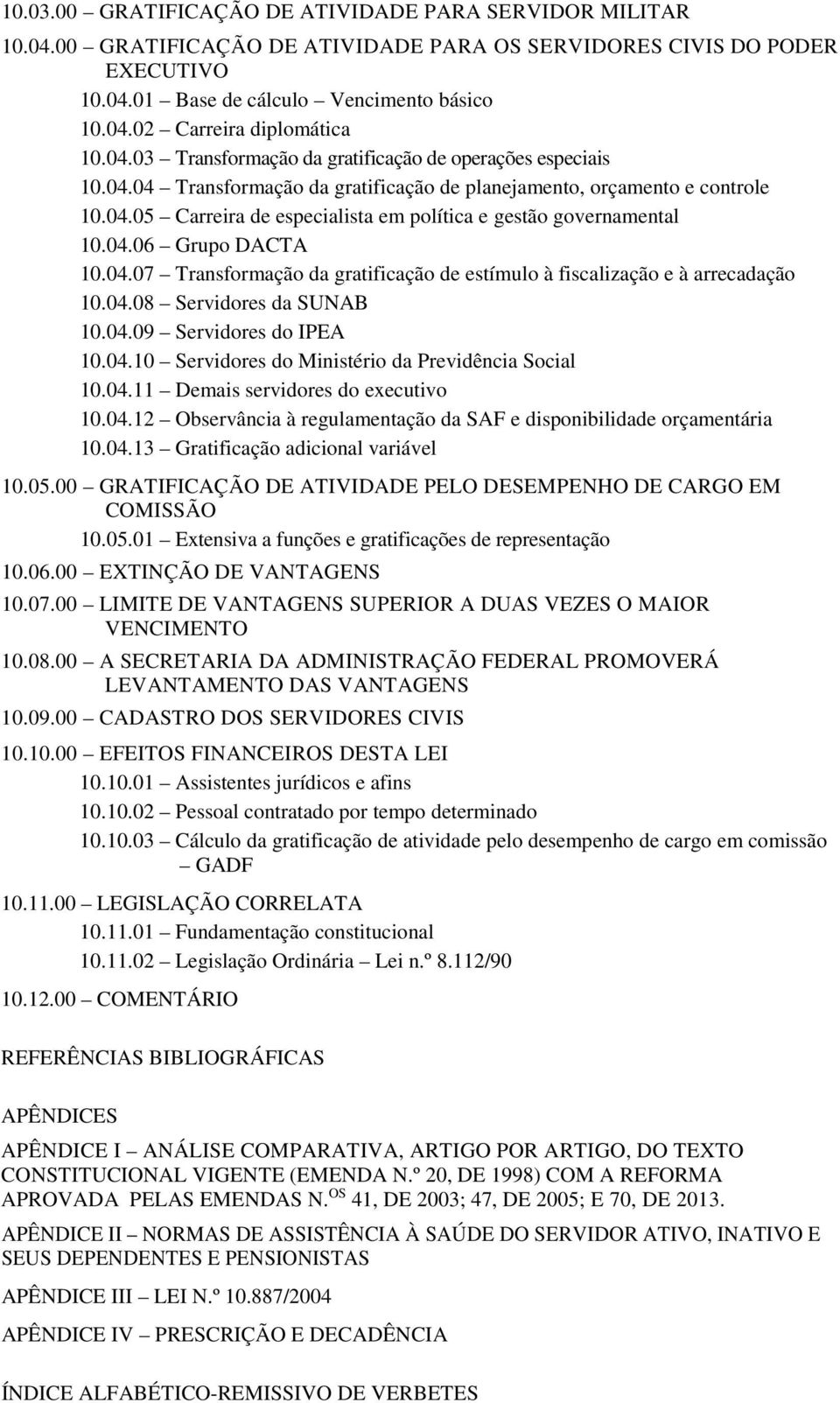 04.06 Grupo DACTA 10.04.07 Transformação da gratificação de estímulo à fiscalização e à arrecadação 10.04.08 Servidores da SUNAB 10.04.09 Servidores do IPEA 10.04.10 Servidores do Ministério da Previdência Social 10.