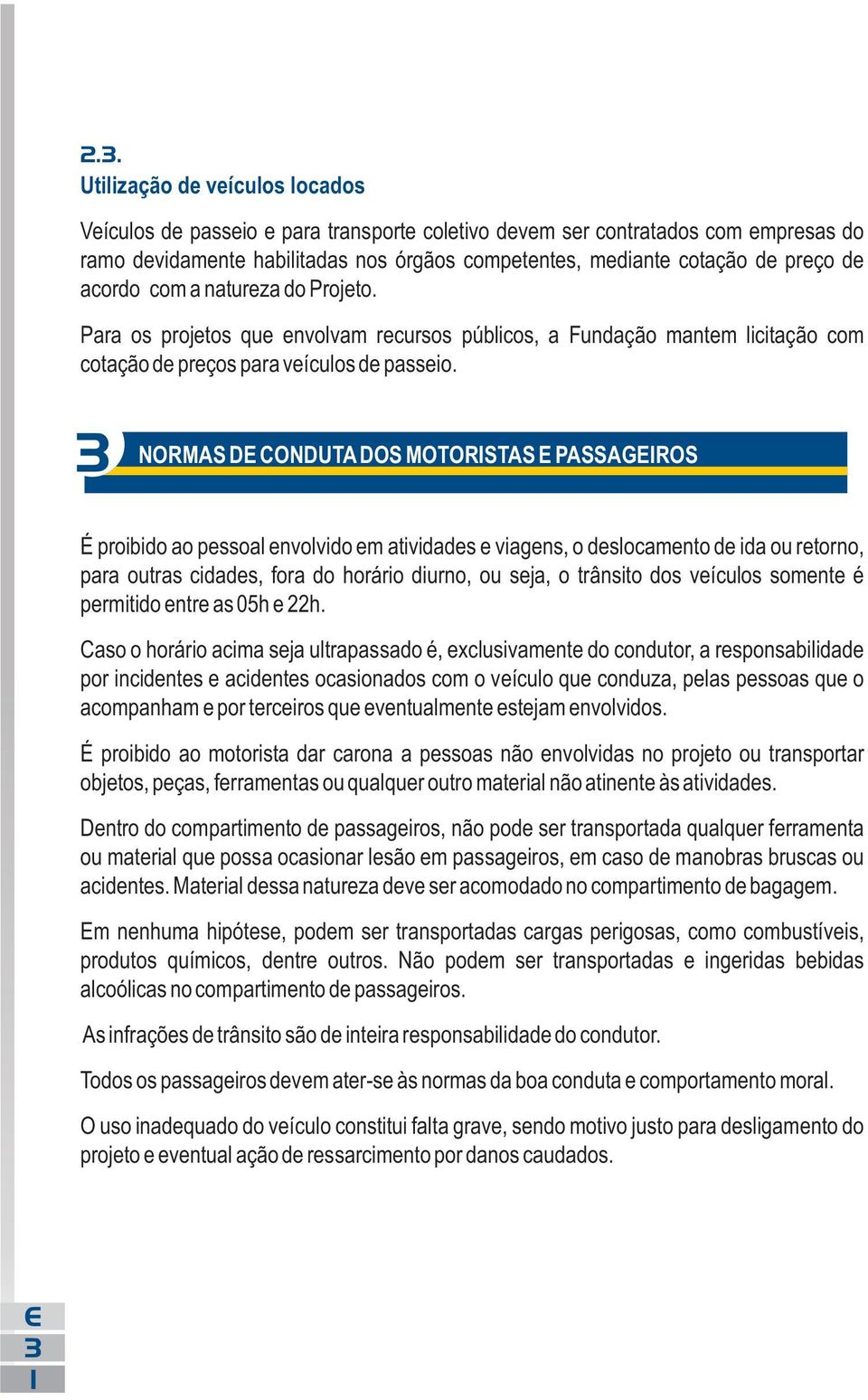 3 NORMAS D CONDUTA DOS MOTORISTAS PASSAGIROS É proibido ao pessoal envolvido em atividades e viagens, o deslocamento de ida ou retorno, para outras cidades, fora do horário diurno, ou seja, o