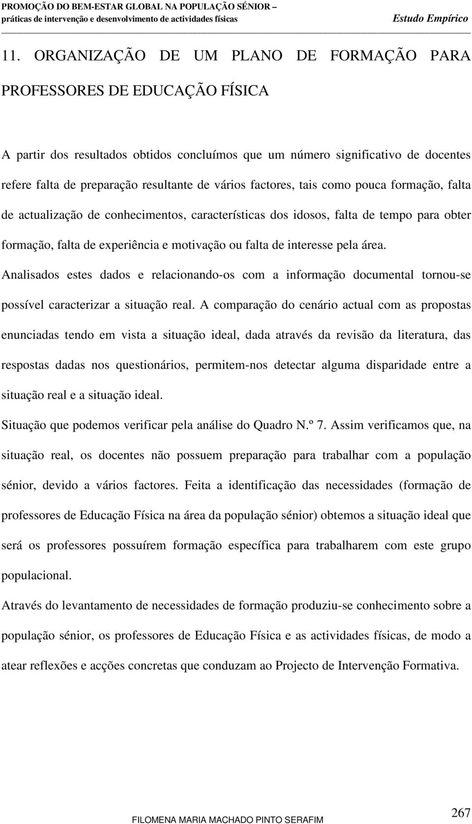 interesse pela área. Analisados estes dados e relacionando-os com a informação documental tornou-se possível caracterizar a situação real.