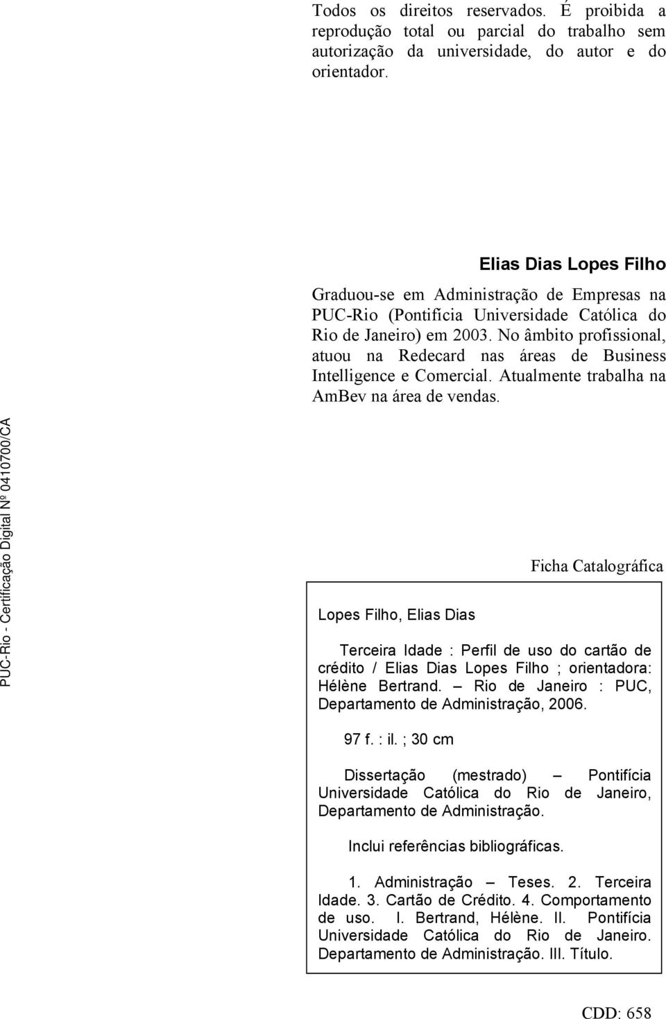 No âmbito profissional, atuou na Redecard nas áreas de Business Intelligence e Comercial. Atualmente trabalha na AmBev na área de vendas.