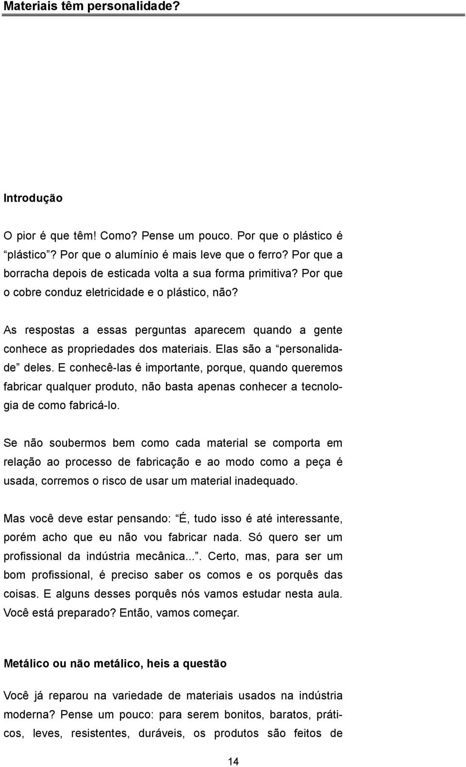 As respostas a essas perguntas aparecem quando a gente conhece as propriedades dos materiais. Elas são a personalidade deles.