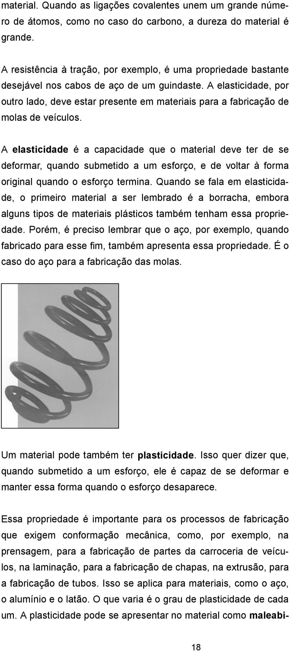 A elasticidade, por outro lado, deve estar presente em materiais para a fabricação de molas de veículos.