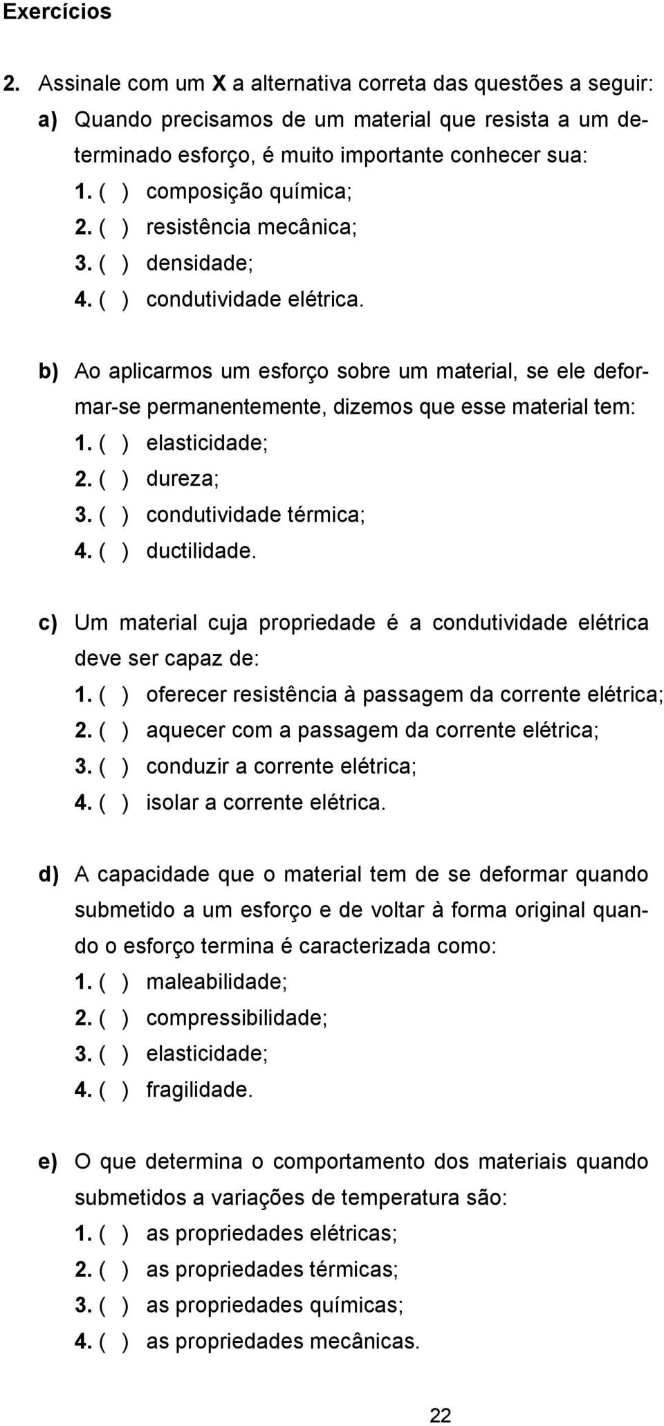 b) Ao aplicarmos um esforço sobre um material, se ele deformar-se permanentemente, dizemos que esse material tem: 1. ( ) elasticidade; 2. ( ) dureza; 3. ( ) condutividade térmica; 4. ( ) ductilidade.