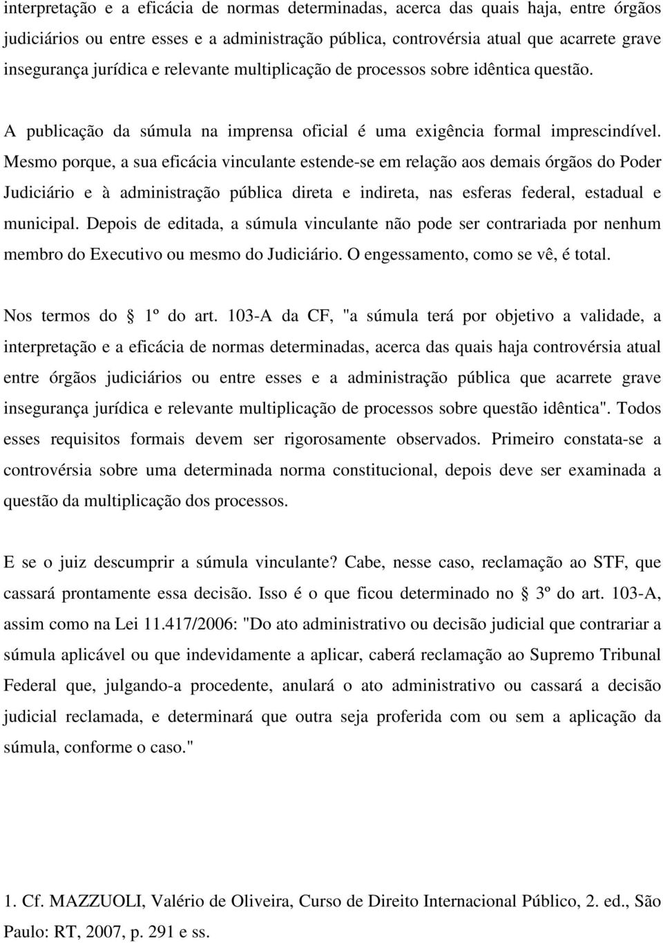 Mesmo porque, a sua eficácia vinculante estende-se em relação aos demais órgãos do Poder Judiciário e à administração pública direta e indireta, nas esferas federal, estadual e municipal.