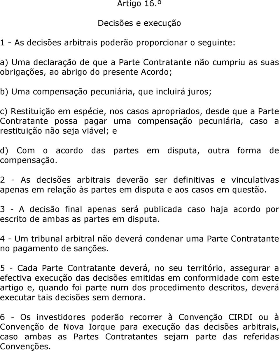 compensação pecuniária, que incluirá juros; c) Restituição em espécie, nos casos apropriados, desde que a Parte Contratante possa pagar uma compensação pecuniária, caso a restituição não seja viável;