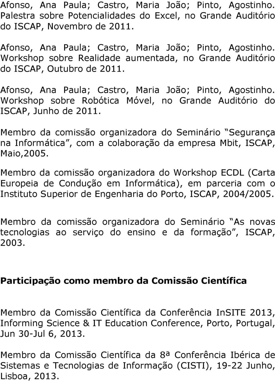 Workshop sobre Robótica Móvel, no Grande Auditório do ISCAP, Junho de 2011. Membro da comissão organizadora do Seminário Segurança na Informática, com a colaboração da empresa Mbit, ISCAP, Maio,2005.