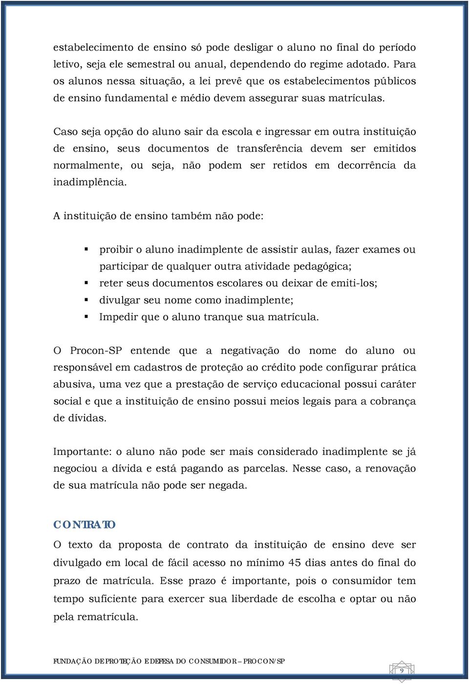 Caso seja opção do aluno sair da escola e ingressar em outra instituição de ensino, seus documentos de transferência devem ser emitidos normalmente, ou seja, não podem ser retidos em decorrência da