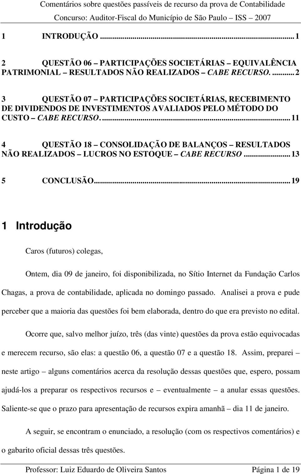 ...11 4 QUESTÃO 18 CONSOLIDAÇÃO DE BALANÇOS RESULTADOS NÃO REALIZADOS LUCROS NO ESTOQUE CABE RECURSO...13 5 CONCLUSÃO.