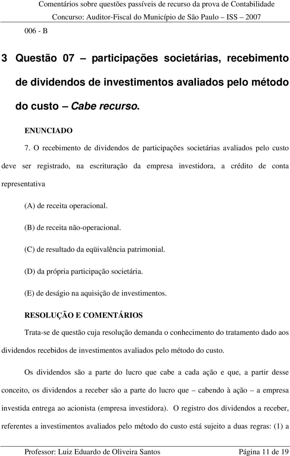 O recebimento de dividendos de participações societárias avaliados pelo custo deve ser registrado, na escrituração da empresa investidora, a crédito de conta representativa (A) de receita operacional.