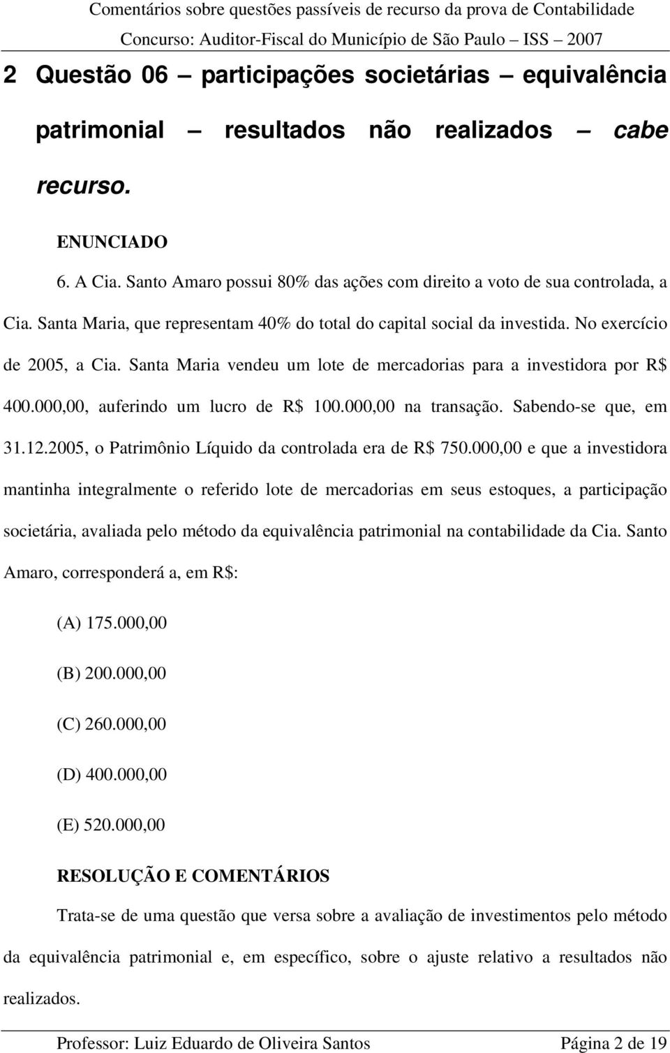 Santa Maria vendeu um lote de mercadorias para a investidora por R$ 400.000,00, auferindo um lucro de R$ 100.000,00 na transação. Sabendo-se que, em 31.12.