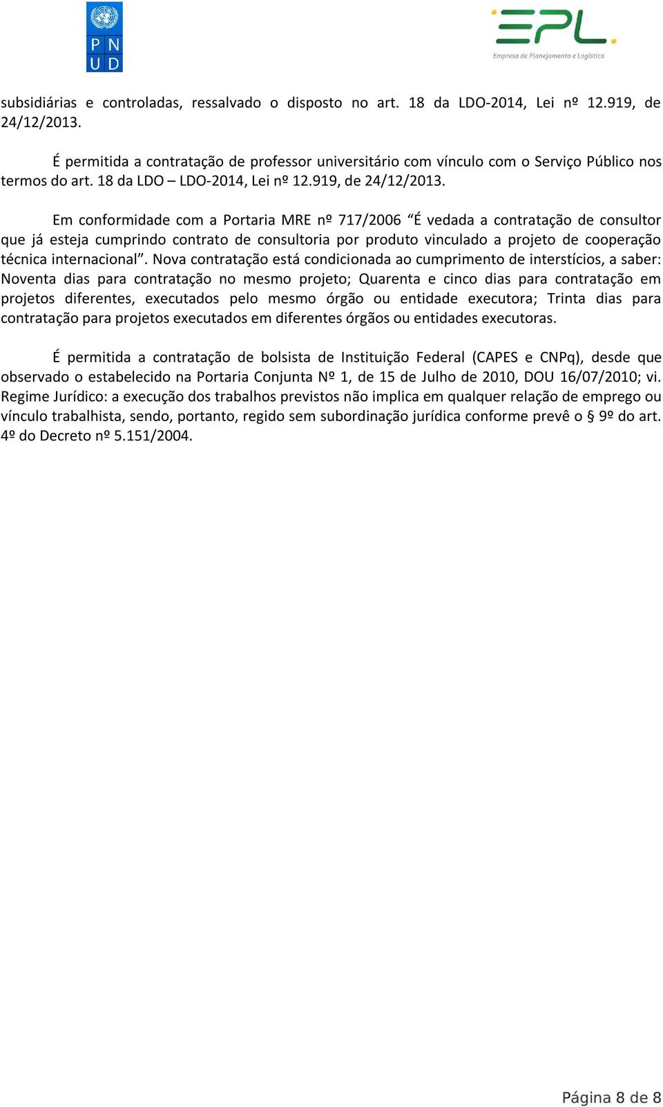 Em conformidade com a Portaria MRE nº 717/2006 É vedada a contratação de consultor que já esteja cumprindo contrato de consultoria por produto vinculado a projeto de cooperação técnica internacional.