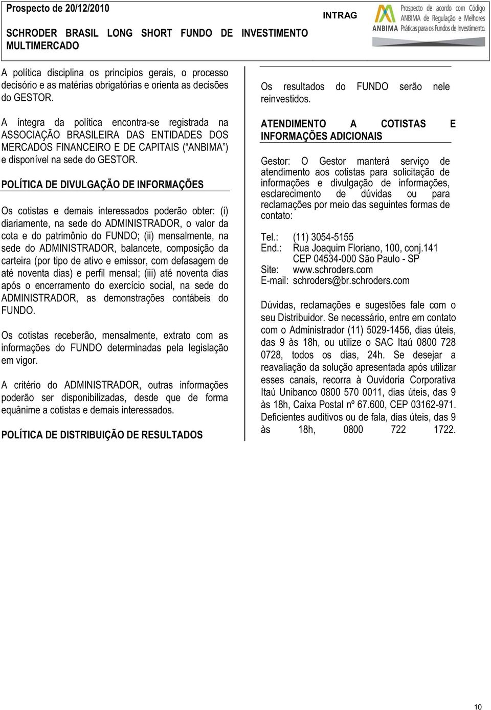 POLÍTICA DE DIVULGAÇÃO DE INFORMAÇÕES Os cotistas e demais interessados poderão obter: (i) diariamente, na sede do ADMINISTRADOR, o valor da cota e do patrimônio do FUNDO; (ii) mensalmente, na sede