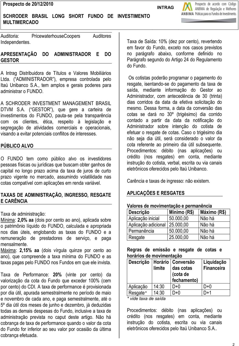 de investimentos do FUNDO, pauta-se pela transparência com os clientes, ética, respeito à legislação e segregação de atividades comerciais e operacionais, visando a evitar potenciais conflitos de