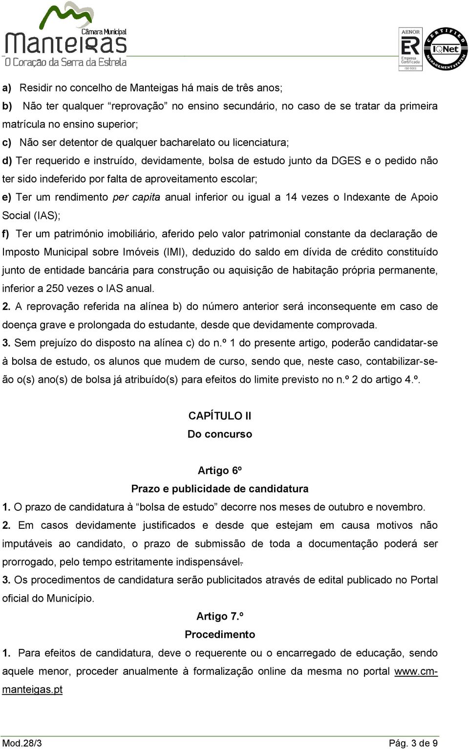 rendimento per capita anual inferior ou igual a 14 vezes o Indexante de Apoio Social (IAS); f) Ter um património imobiliário, aferido pelo valor patrimonial constante da declaração de Imposto