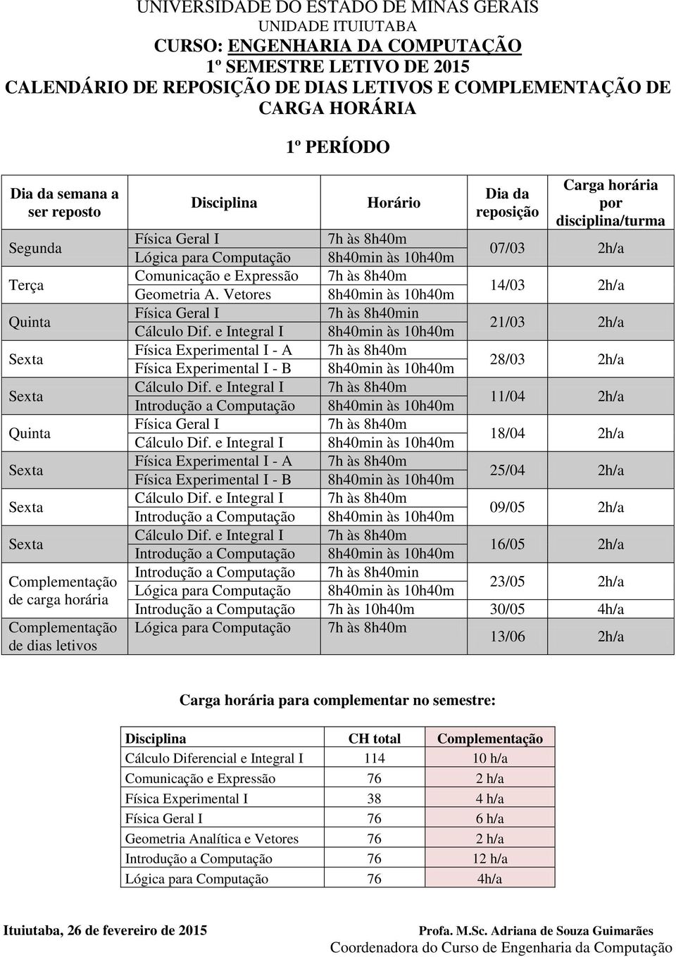 e Integral I 18/04 2h/a Física Experimental I - A Física Experimental I - B Cálculo Dif. e Integral I Introdução a Computação 09/05 2h/a Cálculo Dif.