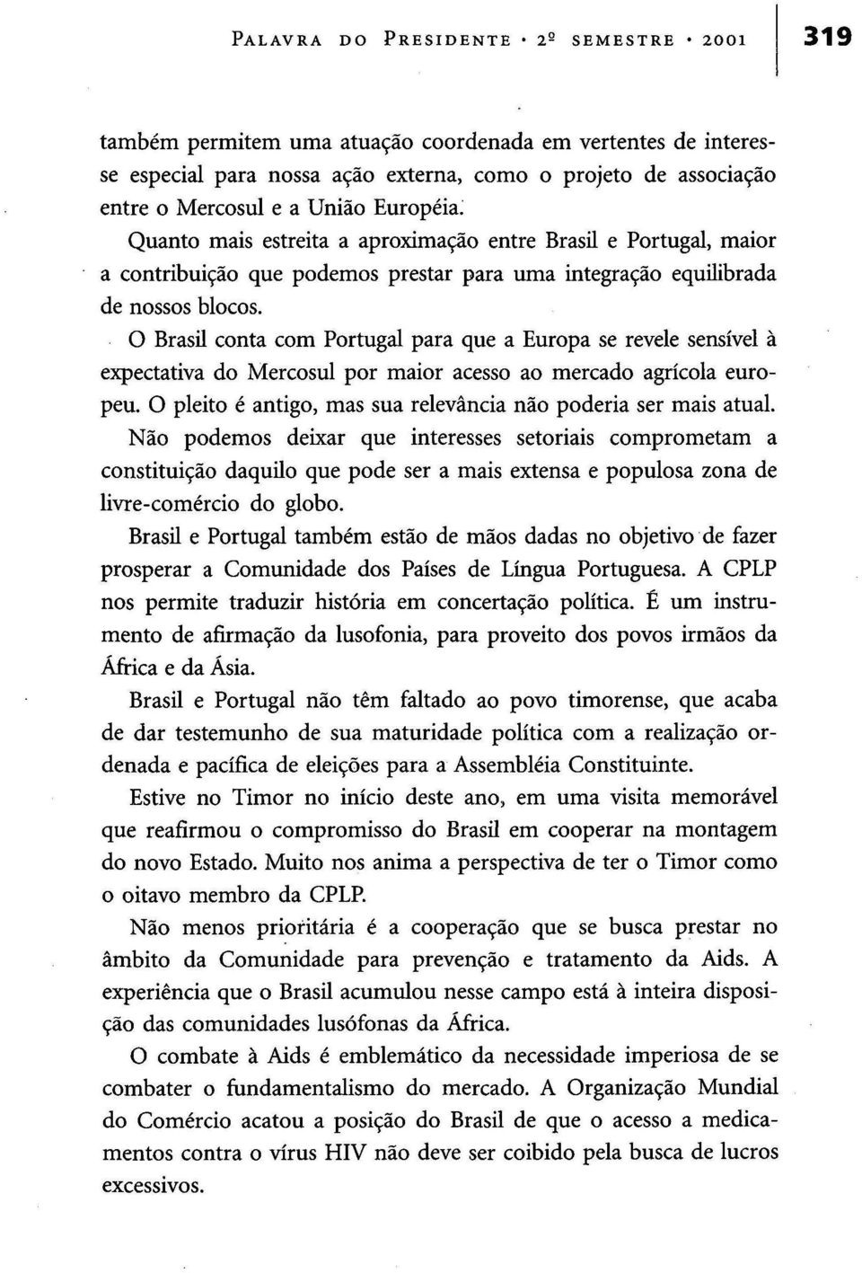 O Brasil conta com Portugal para que a Europa se revele sensível à expectativa do Mercosul por maior acesso ao mercado agrícola europeu.