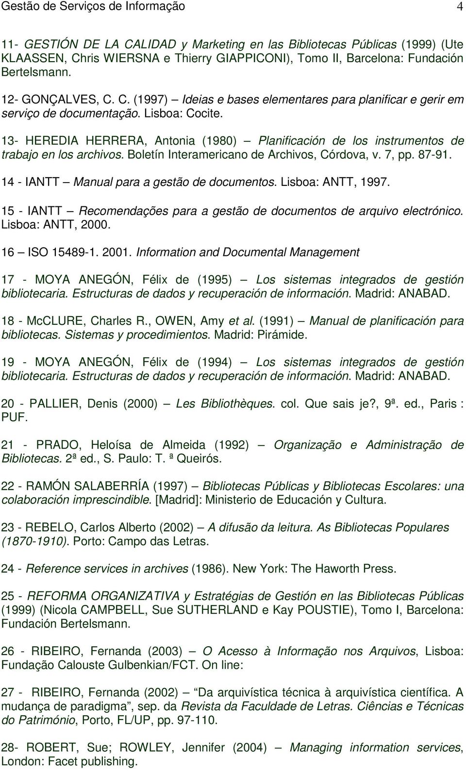 14 - IANTT Manual para a gestão de documentos. Lisboa: ANTT, 1997. 15 - IANTT Recomendações para a gestão de documentos de arquivo electrónico. Lisboa: ANTT, 2000. 16 ISO 15489-1. 2001.