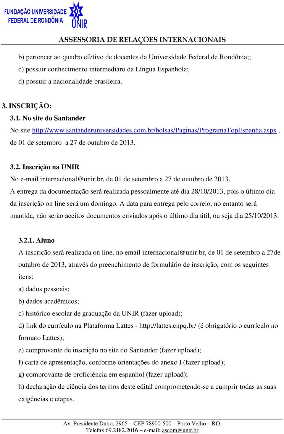 br, de 01 de setembro a 27 de outubro de 2013. A entrega da documentação será realizada pessoalmente até dia 28/10/2013, pois o último dia da inscrição on line será um domingo.