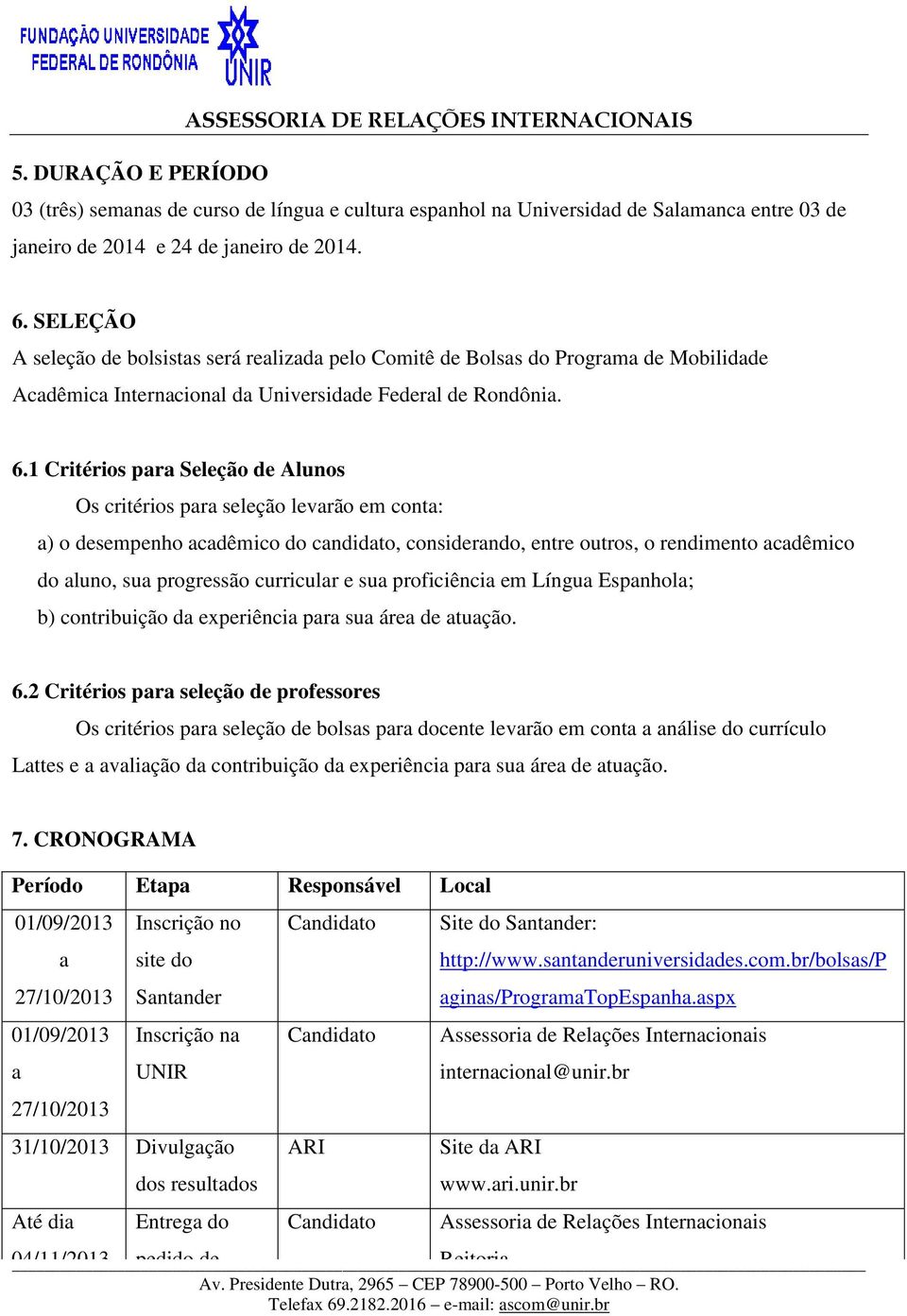 1 Critérios para Seleção de Alunos Os critérios para seleção levarão em conta: a) o desempenho acadêmico do candidato, considerando, entre outros, o rendimento acadêmico do aluno, sua progressão