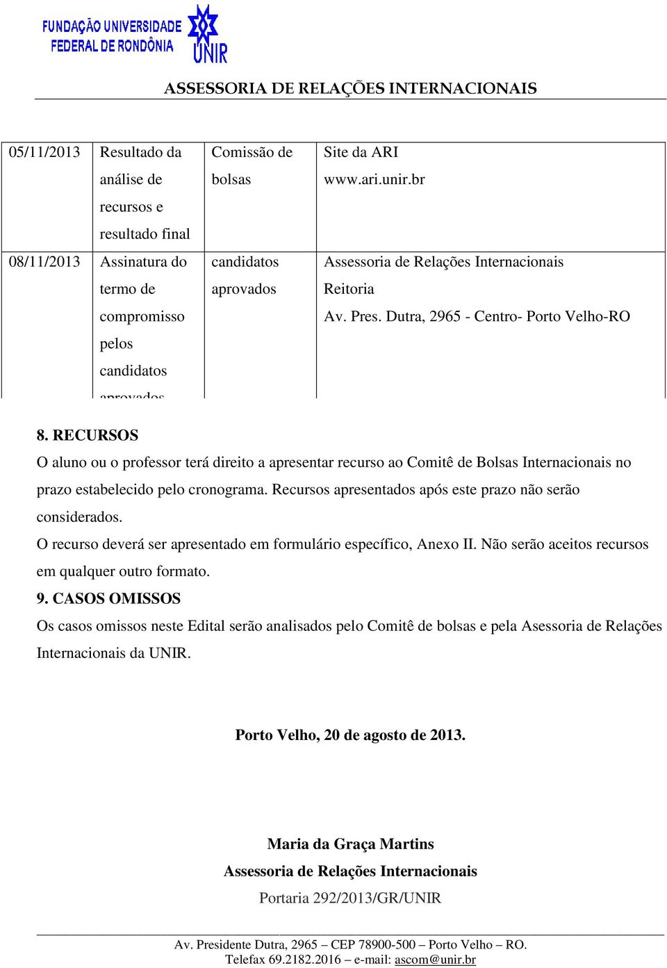 RECURSOS O aluno ou o professor terá direito a apresentar recurso ao Comitê de Bolsas Internacionais no prazo estabelecido pelo cronograma.