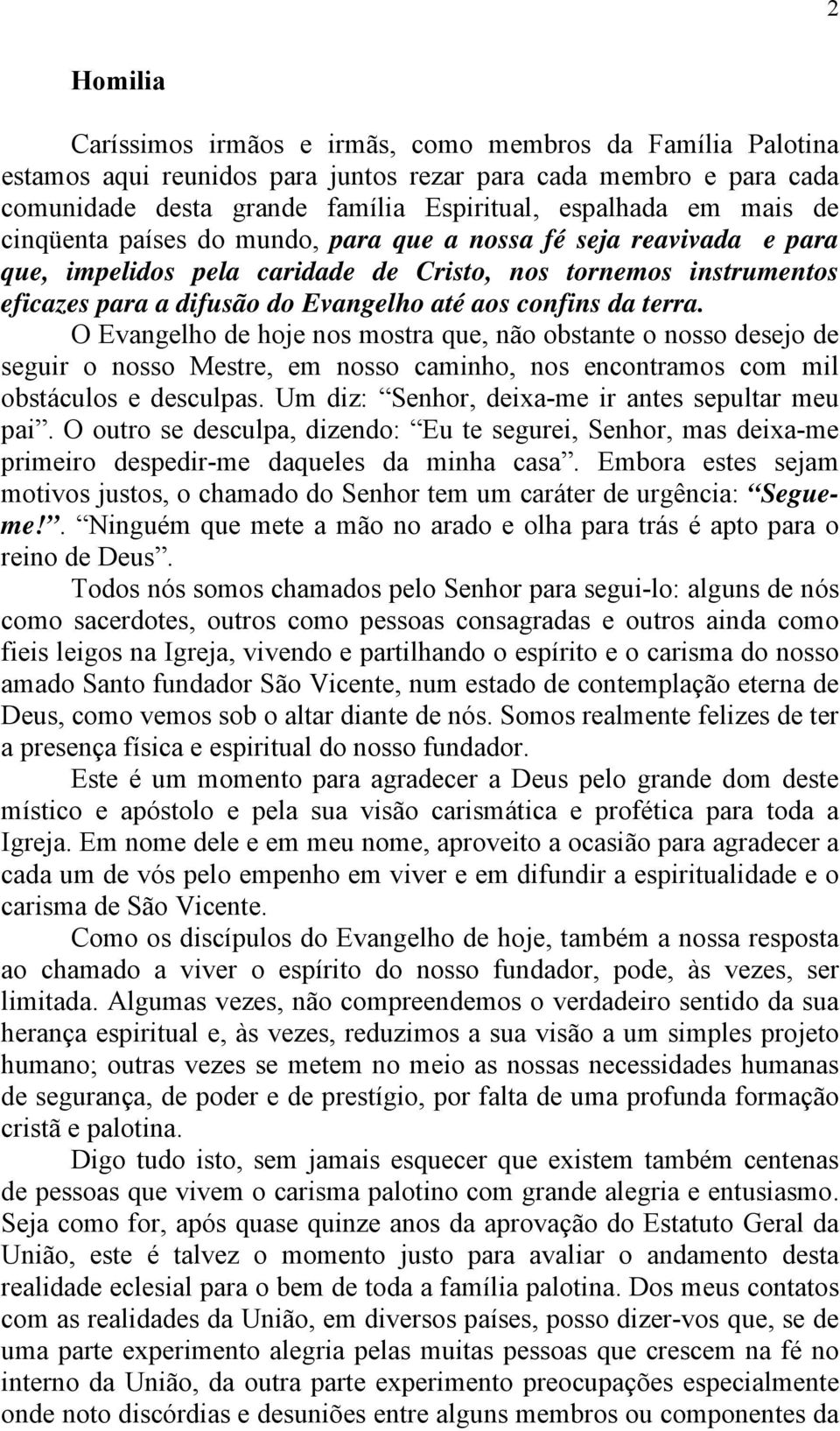 terra. O Evangelho de hoje nos mostra que, não obstante o nosso desejo de seguir o nosso Mestre, em nosso caminho, nos encontramos com mil obstáculos e desculpas.