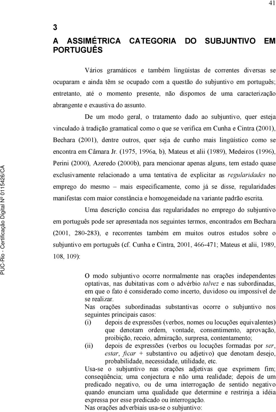 De um modo geral, o tratamento dado ao subjuntivo, quer esteja vinculado à tradição gramatical como o que se verifica em Cunha e Cintra (2001), Bechara (2001), dentre outros, quer seja de cunho mais