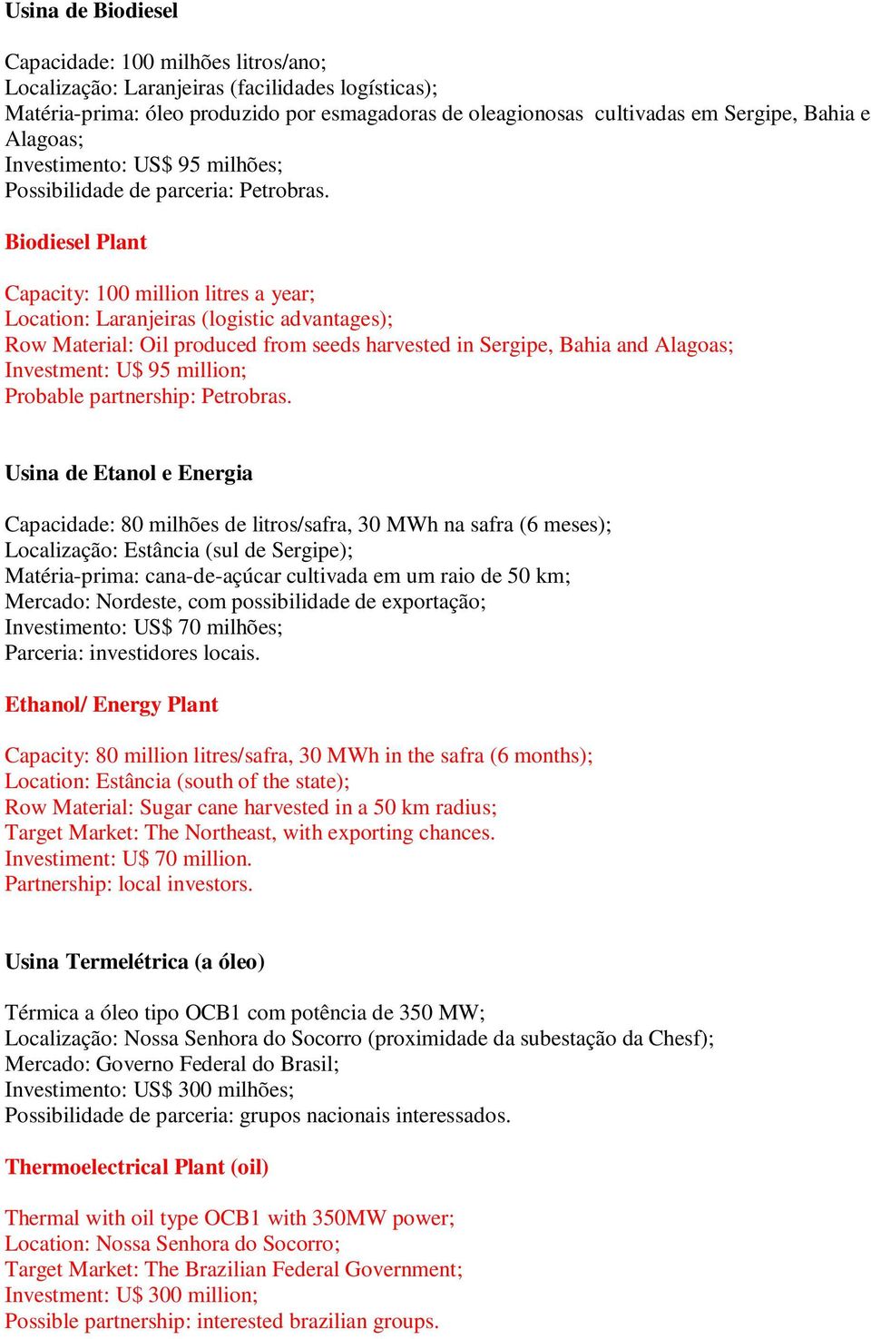 Biodiesel Plant Capacity: 100 million litres a year; Location: Laranjeiras (logistic advantages); Row Material: Oil produced from seeds harvested in Sergipe, Bahia and Alagoas; Investment: U$ 95