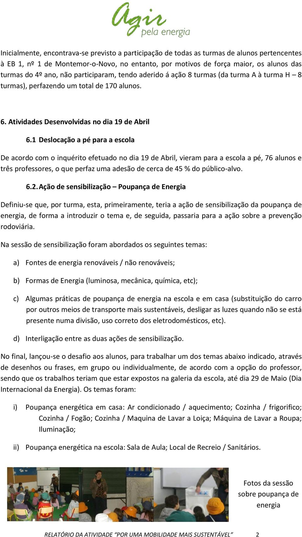 1 Deslocação a pé para a escola De acordo com o inquérito efetuado no dia 19 de Abril, vieram para a escola a pé, 76 alunos e três professores, o que perfaz uma adesão de cerca de 45 % do