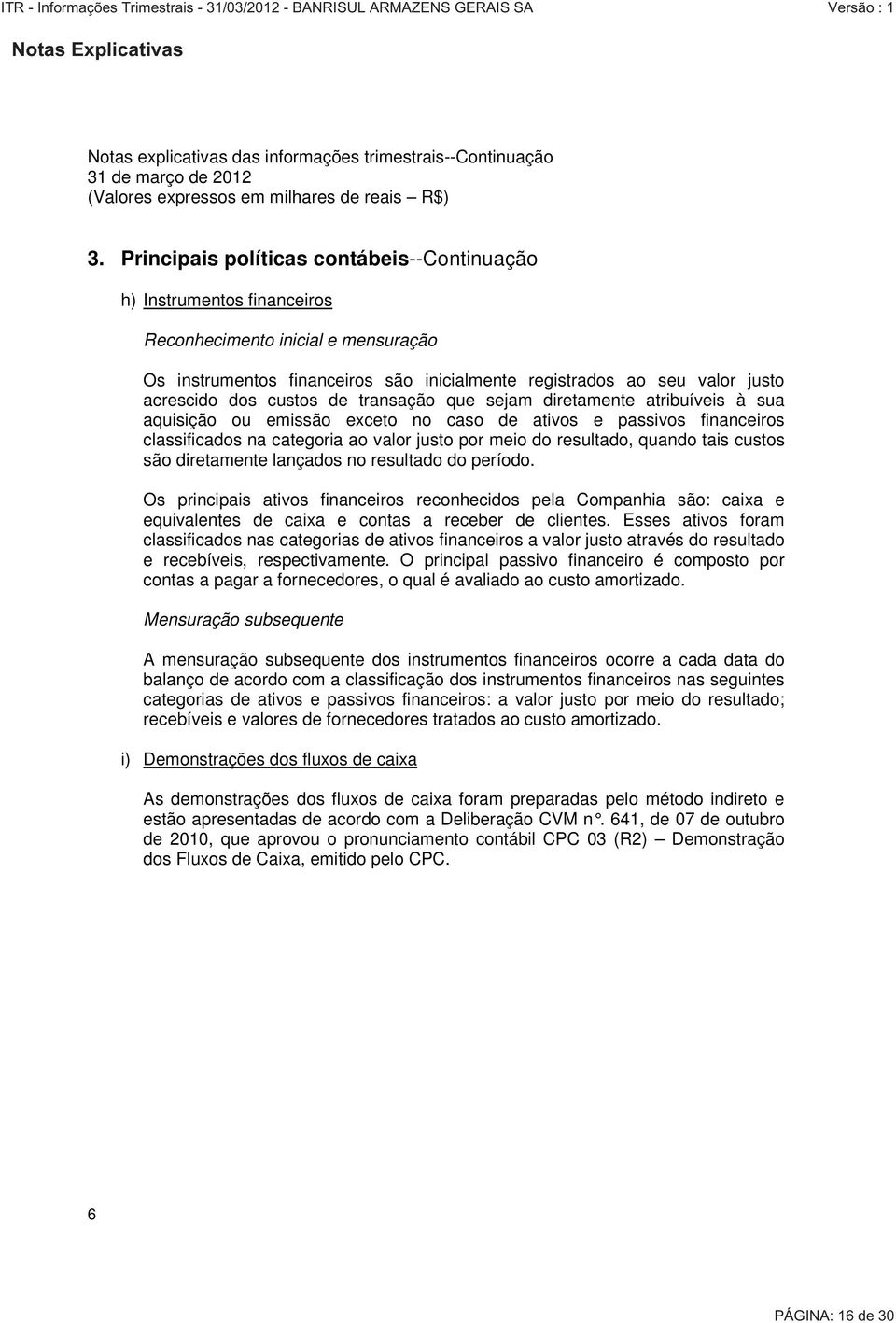 quando tais custos são diretamente lançados no resultado do período. Os principais ativos financeiros reconhecidos pela Companhia são: caixa e equivalentes de caixa e contas a receber de clientes.