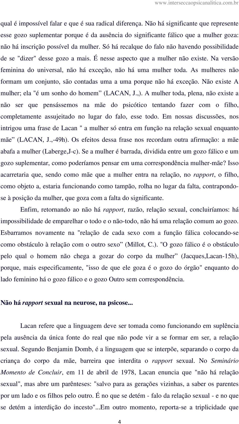 Só há recalque do falo não havendo possibilidade de se "dizer" desse gozo a mais. É nesse aspecto que a mulher não existe. Na versão feminina do universal, não há exceção, não há uma mulher toda.