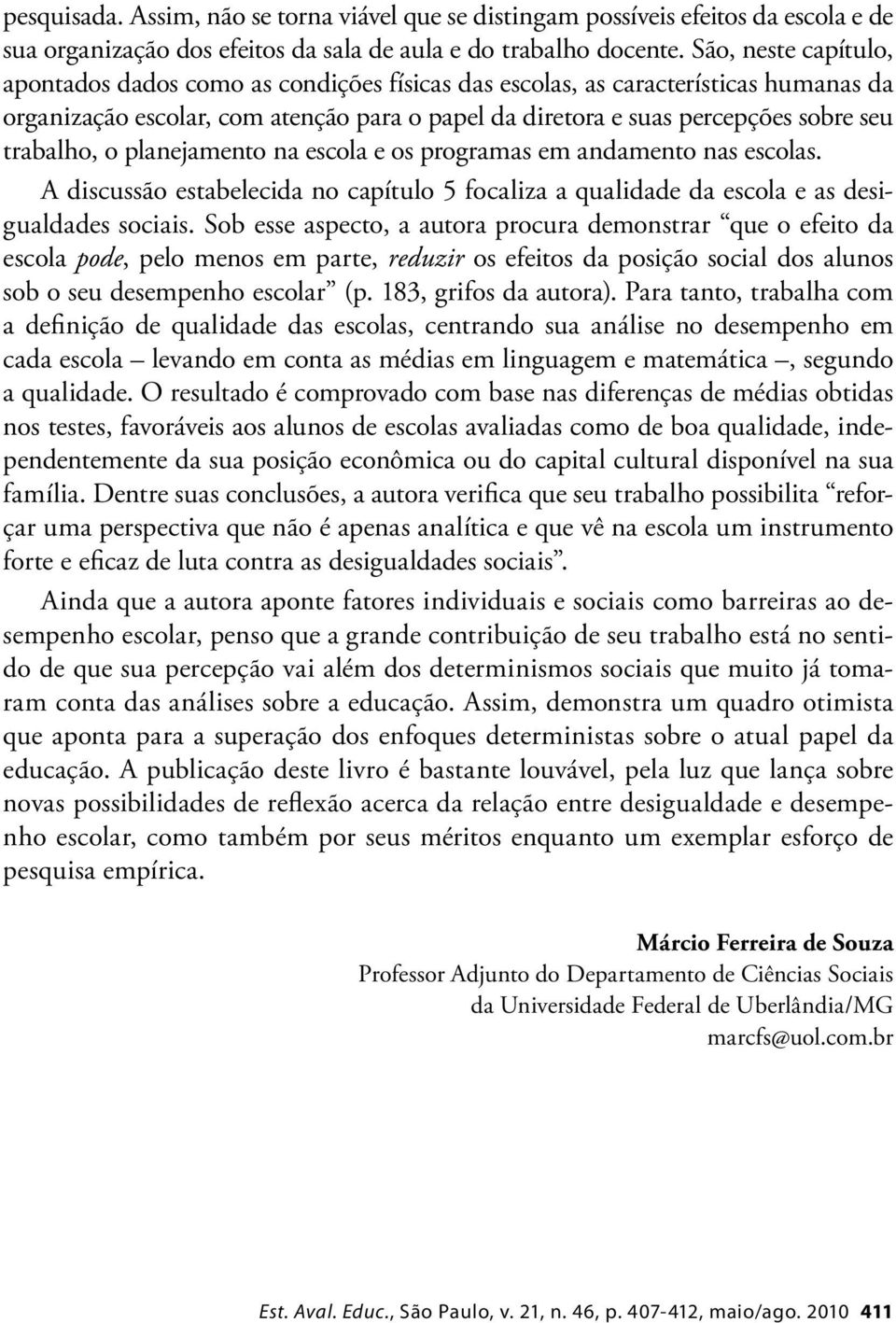 trabalho, o planejamento na escola e os programas em andamento nas escolas. A discussão estabelecida no capítulo 5 focaliza a qualidade da escola e as desigualdades sociais.