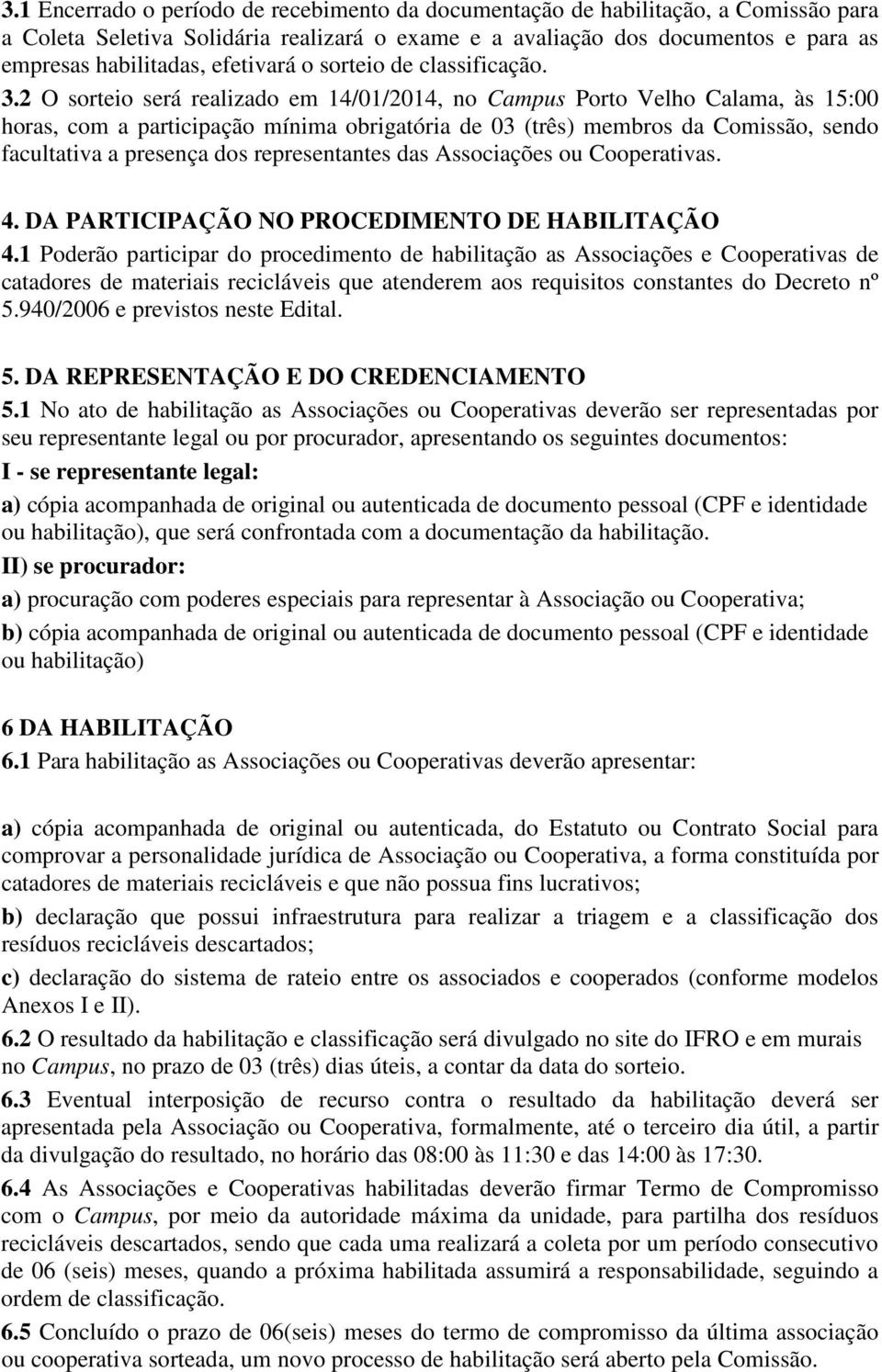 2 O sorteio será realizado em 14/01/2014, no Campus Porto Velho Calama, às 15:00 horas, com a participação mínima obrigatória de 03 (três) membros da Comissão, sendo facultativa a presença dos