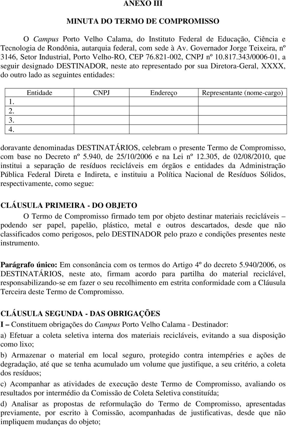 343/0006-01, a seguir designado DESTINADOR, neste ato representado por sua Diretora-Geral, XXXX, do outro lado as seguintes entidades: 1. 2. 3. 4.