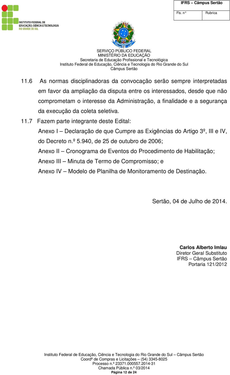 7 Fazem parte integrante deste Edital: Anexo I Declaração de que Cumpre as Exigências do Artigo 3º, III e IV, do Decreto n.º 5.