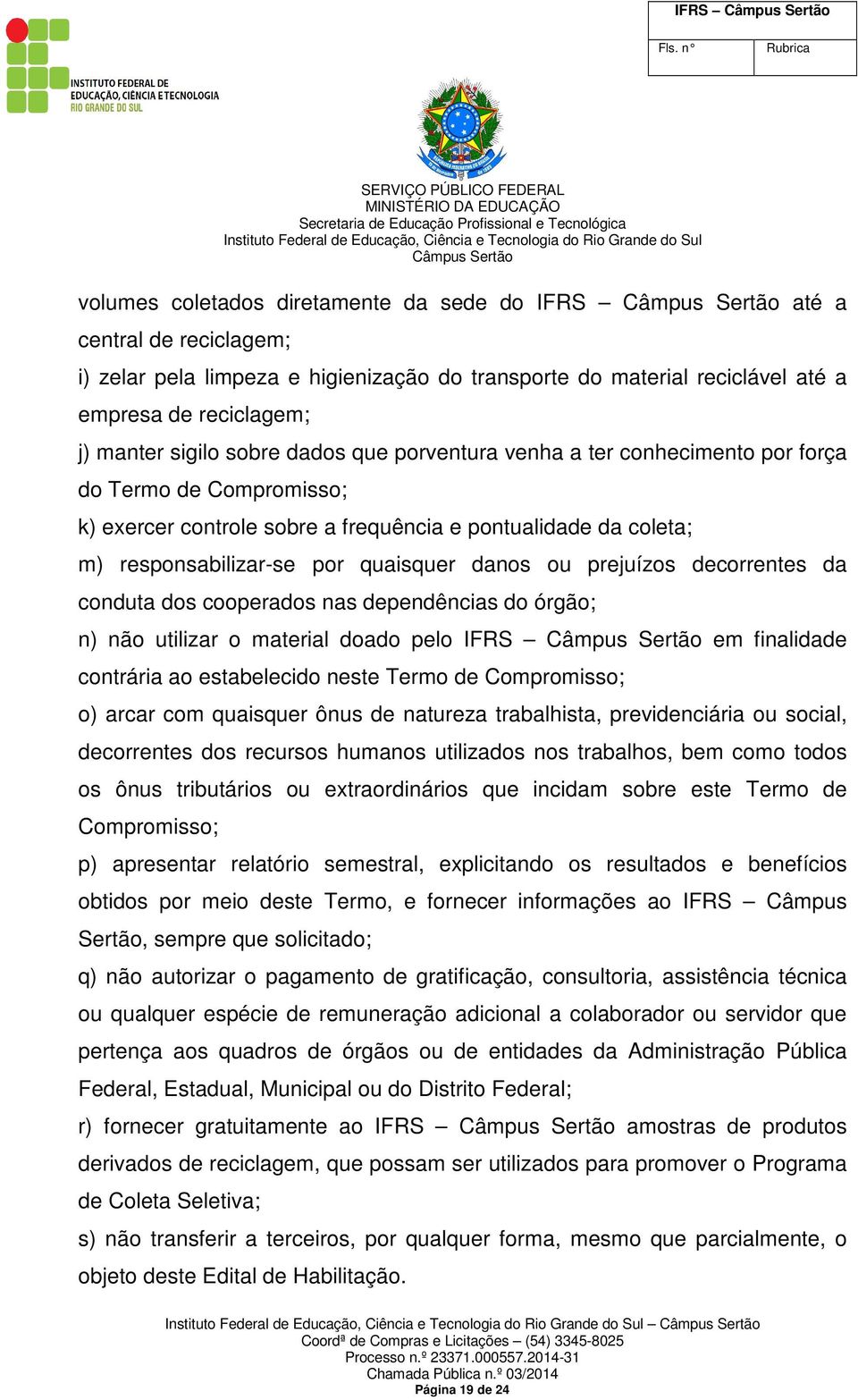 prejuízos decorrentes da conduta dos cooperados nas dependências do órgão; n) não utilizar o material doado pelo IFRS em finalidade contrária ao estabelecido neste Termo de Compromisso; o) arcar com